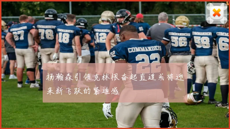 杨瀚森引领克林根奋起直追或将迎来新飞跃的紧迫感