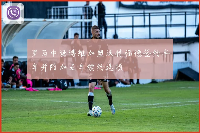 罗马中场博维加盟沃特福德签约半年并附加五年续约选项