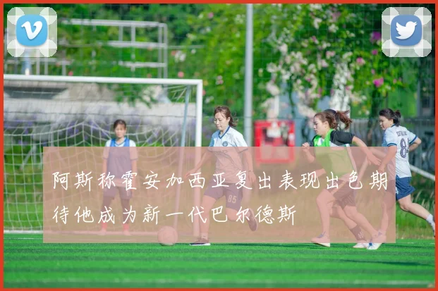 阿斯称霍安加西亚复出表现出色期待他成为新一代巴尔德斯