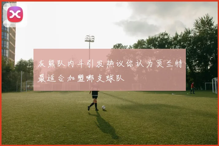 灰熊队内斗引发热议你认为莫兰特最适合加盟哪支球队