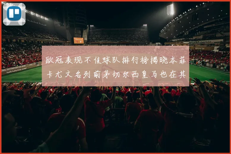 欧冠表现不佳球队排行榜揭晓本菲卡尤文名列前茅切尔西皇马也在其中