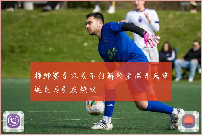 穆帅赛季末或不付解约金离开或重返皇马引发热议