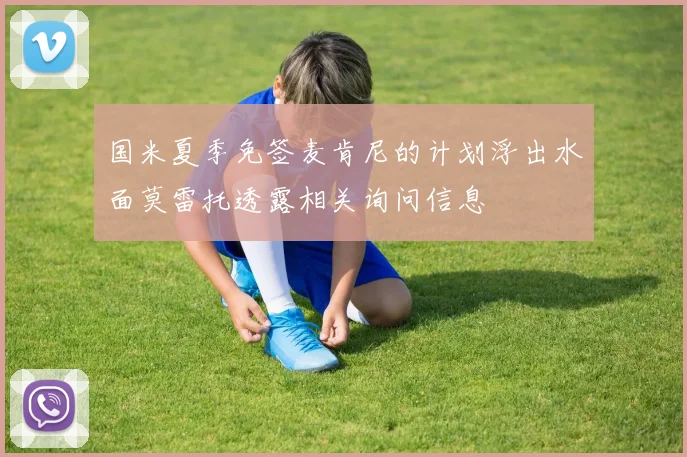 国米夏季免签麦肯尼的计划浮出水面莫雷托透露相关询问信息