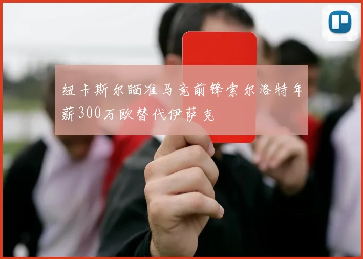 纽卡斯尔瞄准马竞前锋索尔洛特年薪300万欧替代伊萨克